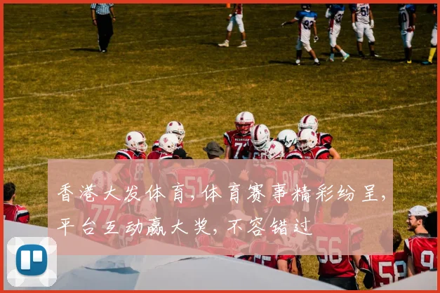 香港大发体育,体育赛事精彩纷呈,平台互动赢大奖,不容错过
