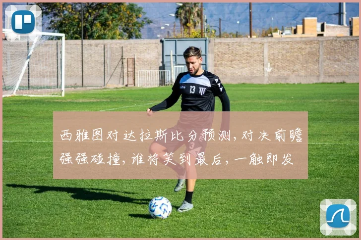 西雅图对达拉斯比分预测,对决前瞻强强碰撞,谁将笑到最后,一触即发